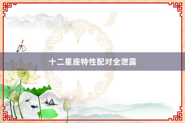 十二星座特性配对全泄露