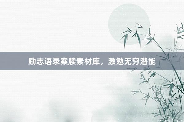励志语录案牍素材库，激勉无穷潜能