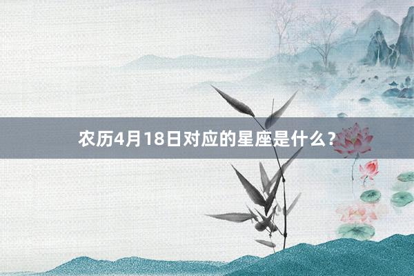 农历4月18日对应的星座是什么？