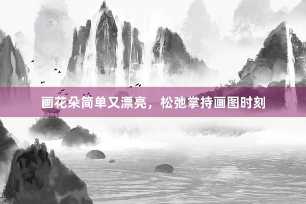 画花朵简单又漂亮，松弛掌持画图时刻