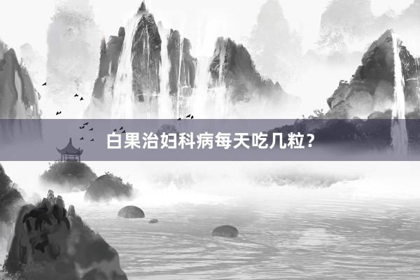 白果治妇科病每天吃几粒？