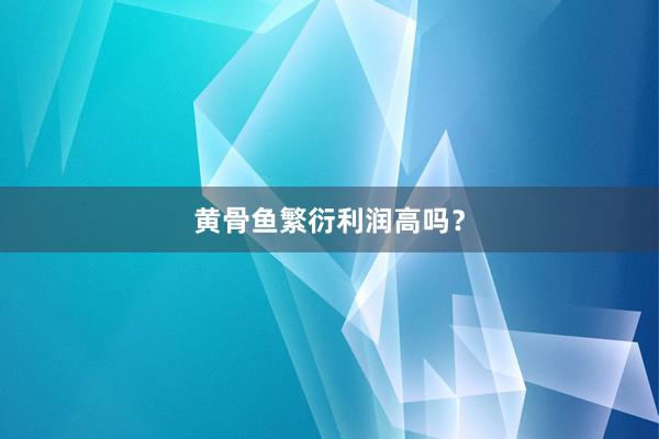 黄骨鱼繁衍利润高吗？