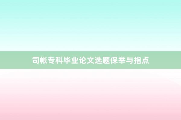 司帐专科毕业论文选题保举与指点